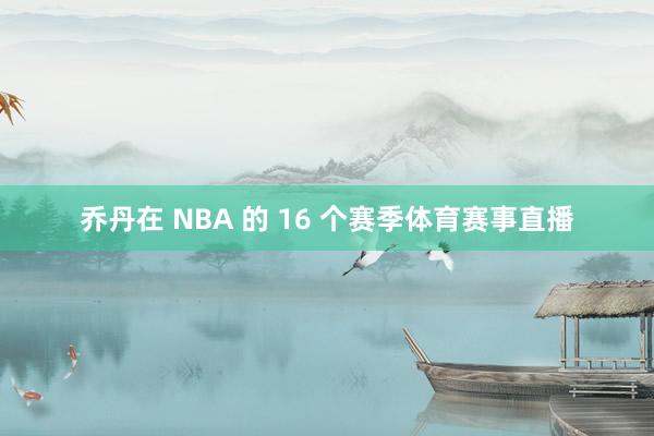 乔丹在 NBA 的 16 个赛季体育赛事直播
