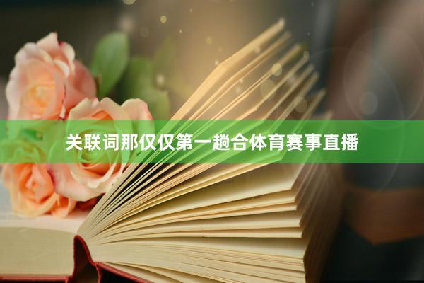关联词那仅仅第一趟合体育赛事直播