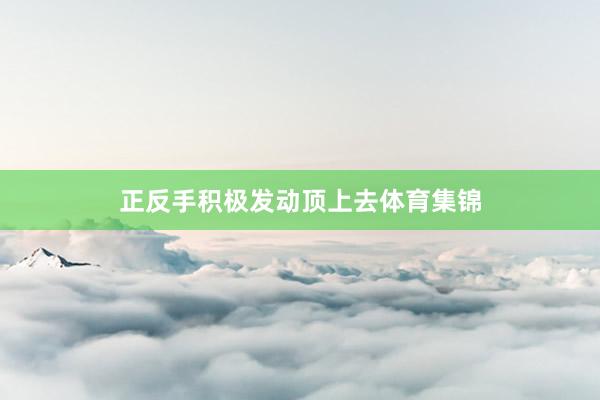 正反手积极发动顶上去体育集锦