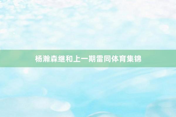 杨瀚森继和上一期雷同体育集锦