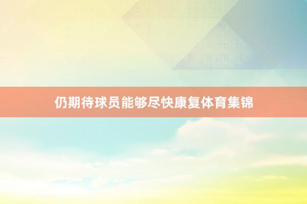仍期待球员能够尽快康复体育集锦