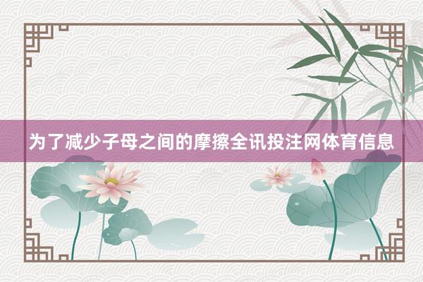 为了减少子母之间的摩擦全讯投注网体育信息
