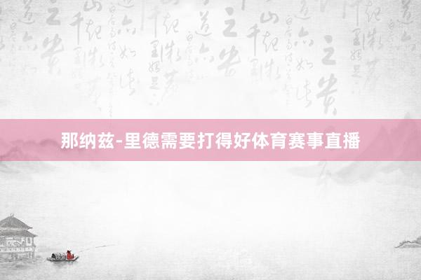 那纳兹-里德需要打得好体育赛事直播