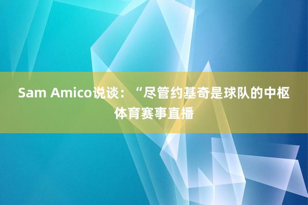 Sam Amico说谈：“尽管约基奇是球队的中枢体育赛事直播
