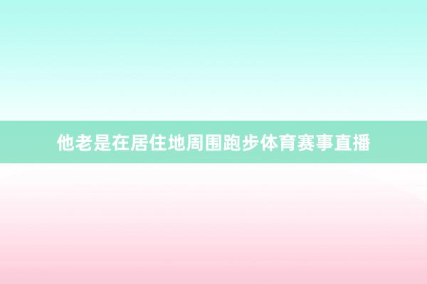 他老是在居住地周围跑步体育赛事直播