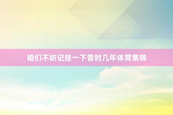 咱们不妨记挂一下昔时几年体育集锦