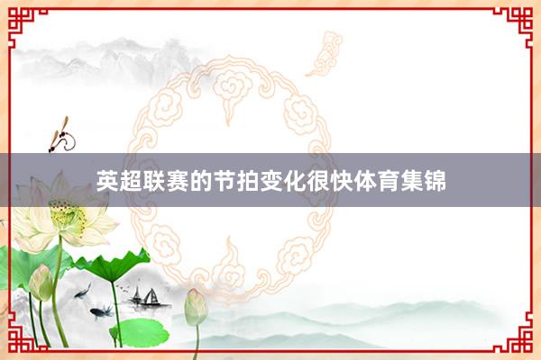 英超联赛的节拍变化很快体育集锦