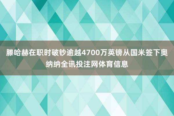 滕哈赫在职时破钞逾越4700万英镑从国米签下奥纳纳全讯投注网体育信息