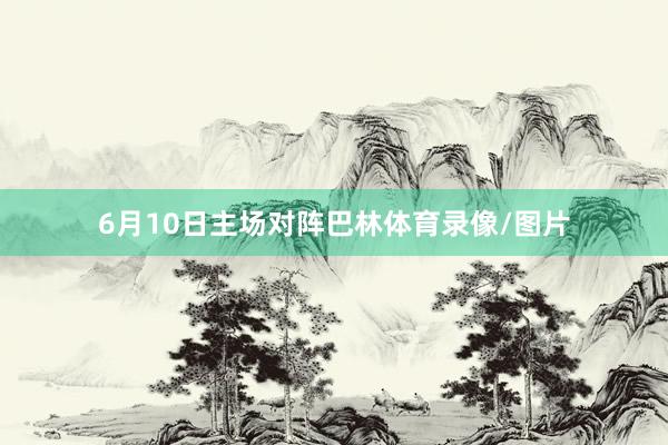 6月10日主场对阵巴林体育录像/图片
