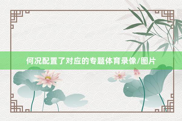 何况配置了对应的专题体育录像/图片