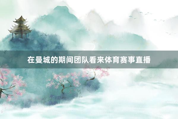 在曼城的期间团队看来体育赛事直播