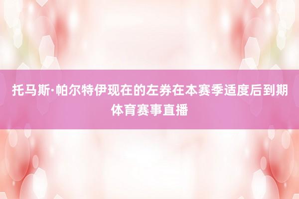 托马斯·帕尔特伊现在的左券在本赛季适度后到期体育赛事直播