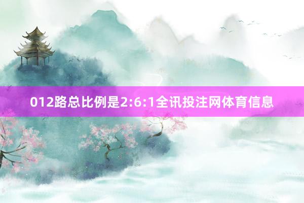 012路总比例是2:6:1全讯投注网体育信息