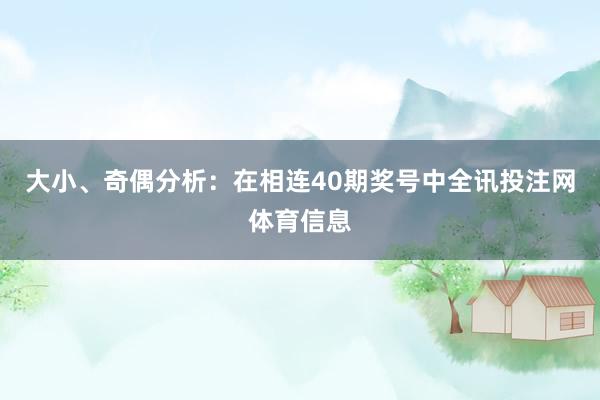 大小、奇偶分析：在相连40期奖号中全讯投注网体育信息