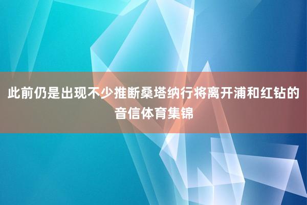 此前仍是出现不少推断桑塔纳行将离开浦和红钻的音信体育集锦