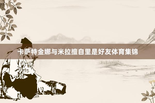 卡萨特金娜与米拉擅自里是好友体育集锦
