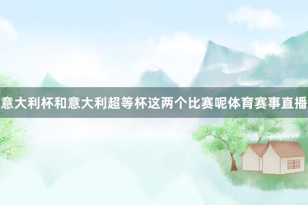 意大利杯和意大利超等杯这两个比赛呢体育赛事直播
