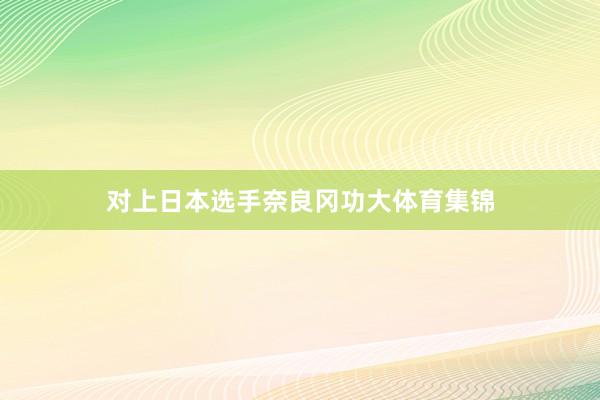 对上日本选手奈良冈功大体育集锦