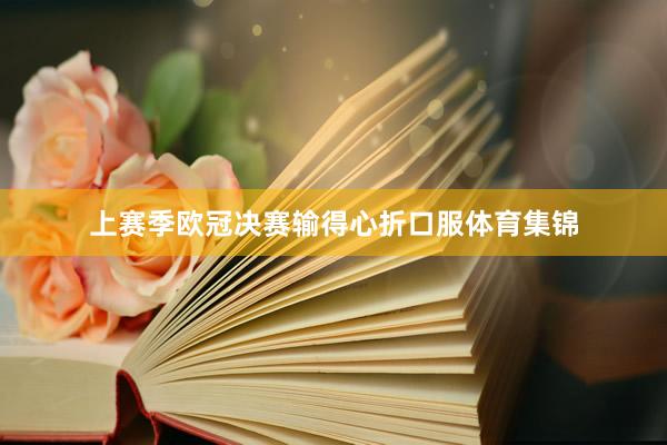 上赛季欧冠决赛输得心折口服体育集锦