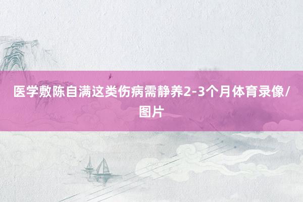 医学敷陈自满这类伤病需静养2-3个月体育录像/图片
