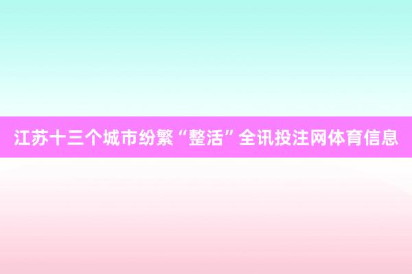 江苏十三个城市纷繁“整活”全讯投注网体育信息