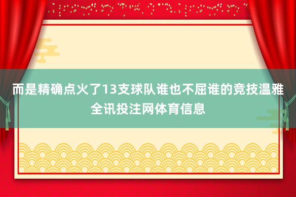 而是精确点火了13支球队谁也不屈谁的竞技温雅全讯投注网体育信息