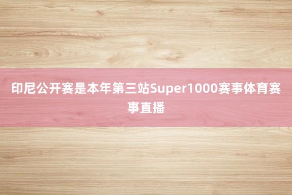 印尼公开赛是本年第三站Super1000赛事体育赛事直播