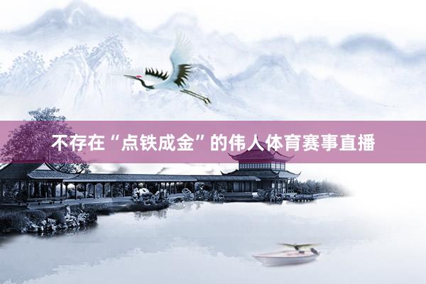 不存在“点铁成金”的伟人体育赛事直播