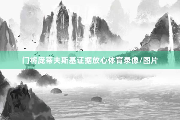 门将庞蒂夫斯基证据放心体育录像/图片