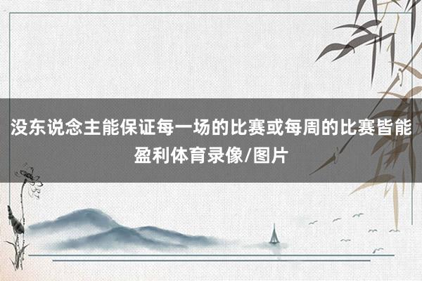 没东说念主能保证每一场的比赛或每周的比赛皆能盈利体育录像/图片