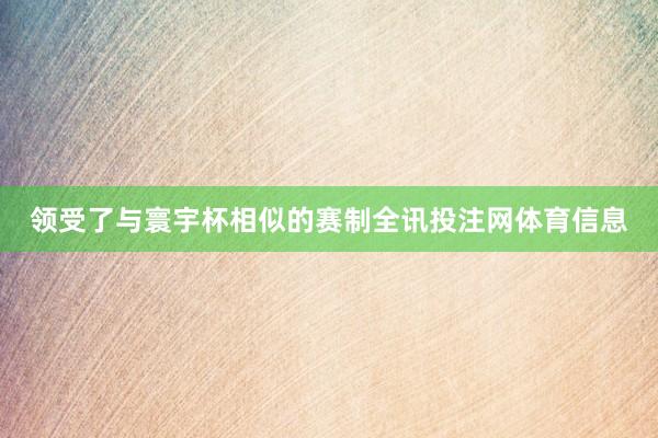 领受了与寰宇杯相似的赛制全讯投注网体育信息