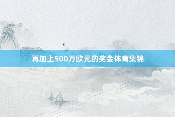 再加上500万欧元的奖金体育集锦