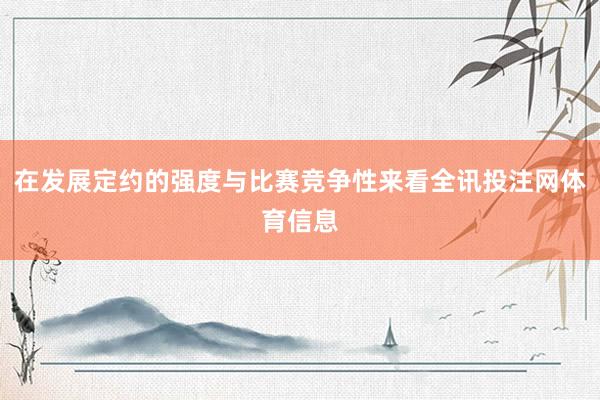在发展定约的强度与比赛竞争性来看全讯投注网体育信息