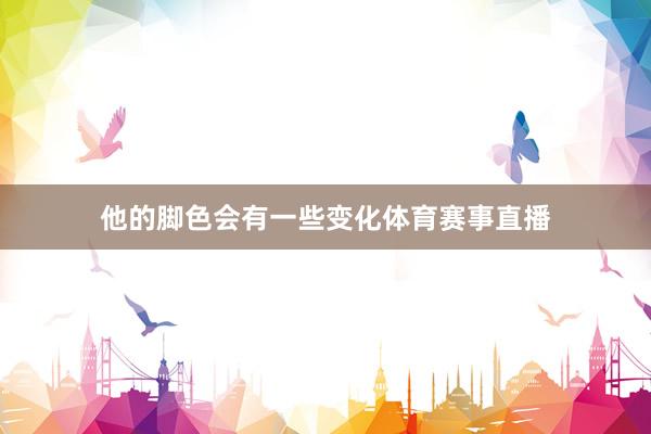他的脚色会有一些变化体育赛事直播