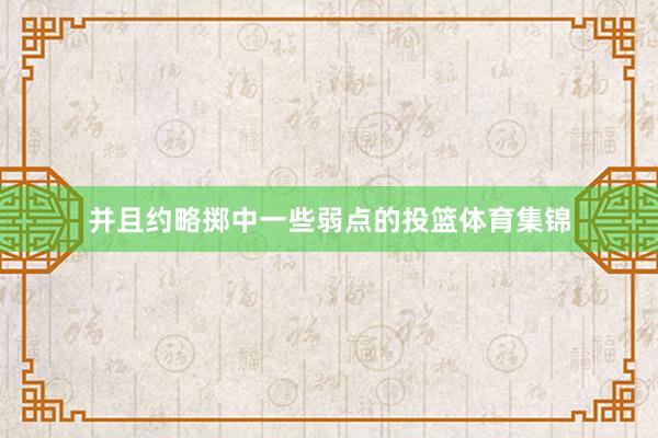 并且约略掷中一些弱点的投篮体育集锦