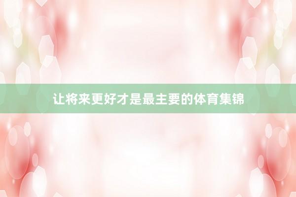 让将来更好才是最主要的体育集锦