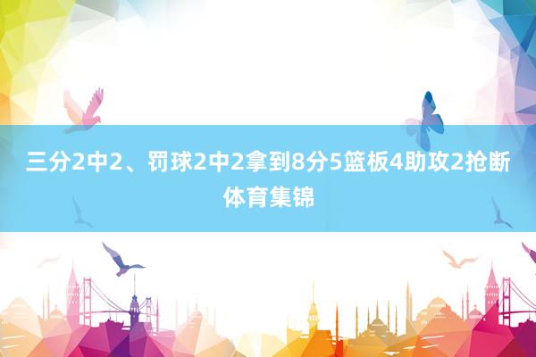 三分2中2、罚球2中2拿到8分5篮板4助攻2抢断体育集锦