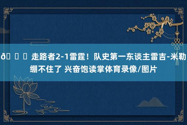😁走路者2-1雷霆！队史第一东谈主雷吉-米勒绷不住了 兴奋饱读掌体育录像/图片