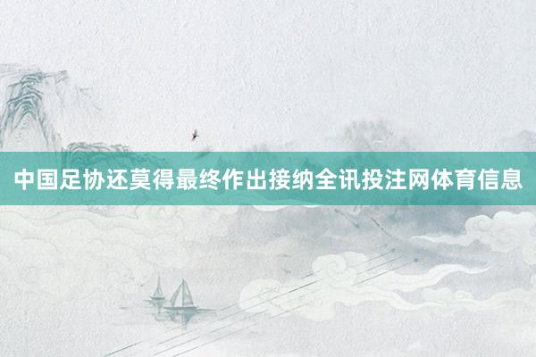 中国足协还莫得最终作出接纳全讯投注网体育信息