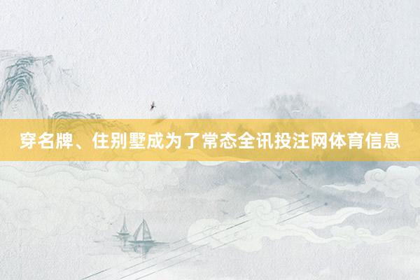 穿名牌、住别墅成为了常态全讯投注网体育信息
