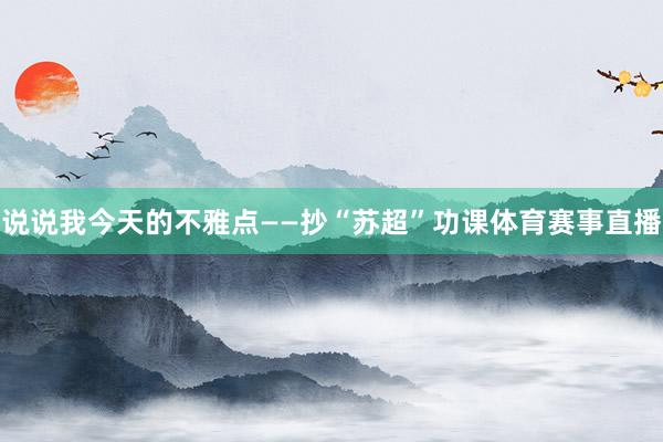 说说我今天的不雅点——抄“苏超”功课体育赛事直播