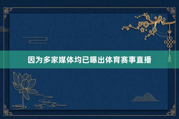 因为多家媒体均已曝出体育赛事直播