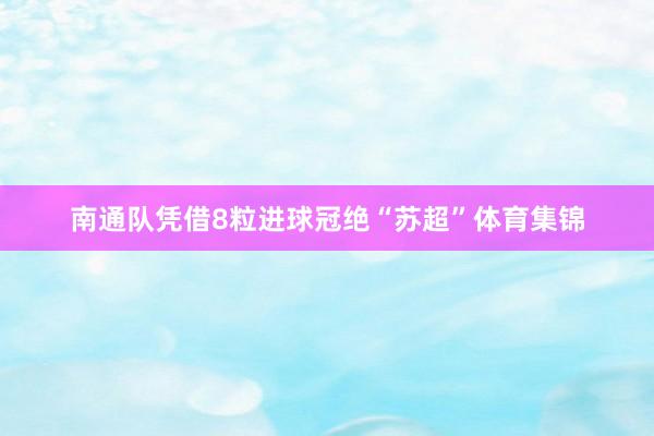 南通队凭借8粒进球冠绝“苏超”体育集锦