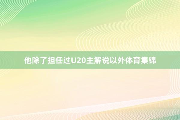 他除了担任过U20主解说以外体育集锦