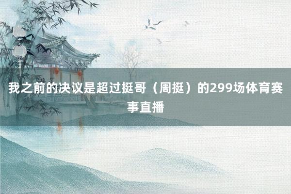 我之前的决议是超过挺哥（周挺）的299场体育赛事直播