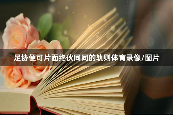 足协便可片面终伙同同的轨则体育录像/图片