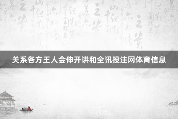 关系各方王人会伸开讲和全讯投注网体育信息