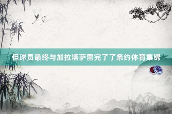 但球员最终与加拉塔萨雷完了了条约体育集锦