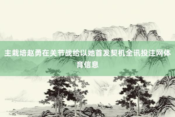 主栽培赵勇在关节战给以她首发契机全讯投注网体育信息