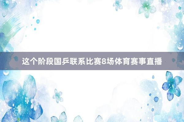 这个阶段国乒联系比赛8场体育赛事直播